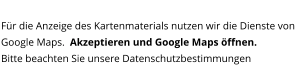 Für die Anzeige des Kartenmaterials nutzen wir die Dienste von Google Maps.  Akzeptieren und Google Maps öffnen. Bitte beachten Sie unsere Datenschutzbestimmungen